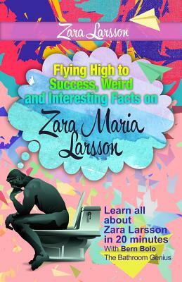 Zara Larsson: Flying High to Success, Weird and Interesting Facts on Zara Maria Larsson! by Bern Bolo