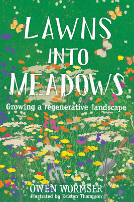 Lawns Into Meadows: Growing a Regenerative Landscape by Owen Wormser