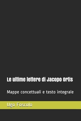 Le ultime lettere di Jacopo Ortis: Mappe concettuali e testo integrale by Ugo Foscolo