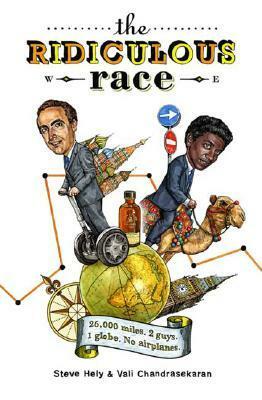 The Ridiculous Race: 26,000 Miles, 2 Guides, 1 Globe, No Airplanes by Steve Hely, Vali Chandrasekaran
