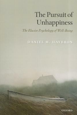 The Pursuit of Unhappiness: The Elusive Psychology of Well-Being by Daniel M. Haybron