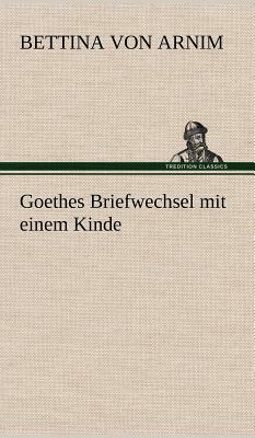 Goethes Briefwechsel Mit Einem Kinde by Bettina Von Arnim
