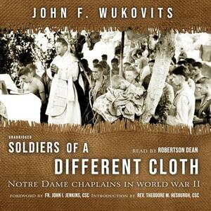 Soldiers of a Different Cloth: Notre Dame Chaplains in World War II by John F. Wukovits