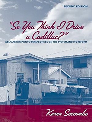 So You Think I Drive a Cadillac?: Welfare Recipients' Perspectives on the System and Its Reform by Karen Seccombe