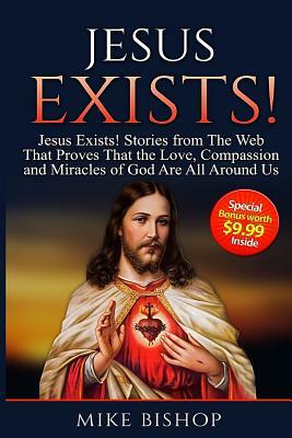Jesus Exists!: Stories from The Web That Proves That The Love of God Is All Around Us by Mike Bishop