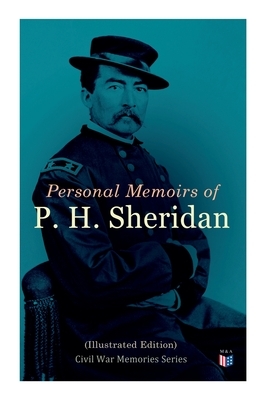 Personal Memoirs of P. H. Sheridan (Illustrated Edition): Civil War Memories Series by Philip Henry Sheridan