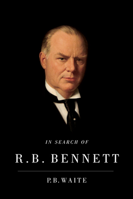 In Search of R.B. Bennett by P. B. Waite