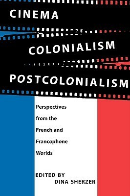 Cinema, Colonialism, Postcolonialism: Perspectives from the French and Francophone Worlds by Dina Sherzer