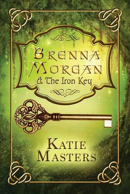 Brenna Morgan and the Iron Key by Katie Masters