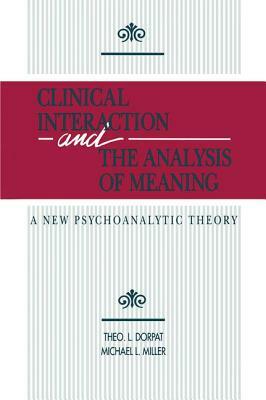 Clinical Interaction and the Analysis of Meaning: A New Psychoanalytic Theory by Michael L. Miller, Theo L. Dorpat