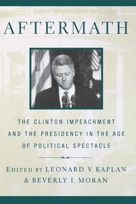Aftermath: The Clinton Impeachment and the Presidency in the Age of Political Spectacle by Leonard V. Kaplan