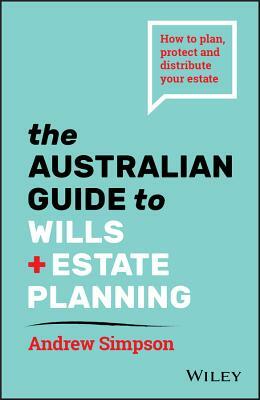 The Australian Guide to Wills and Estate Planning: How to Plan, Protect and Distribute Your Estate by Andrew Simpson