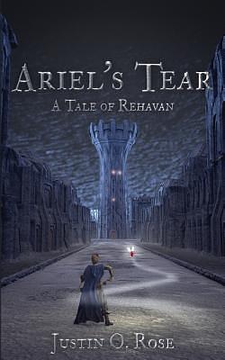 Ariel's Tear: A Tale of Rehavan by Justin O. Rose