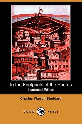 In the Footprints of the Padres (Illustrated Edition) (Dodo Press) by Charles Warren Stoddard