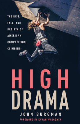 High Drama: The Rise, Fall, and Rebirth of American Competition Climbing by John Burgman