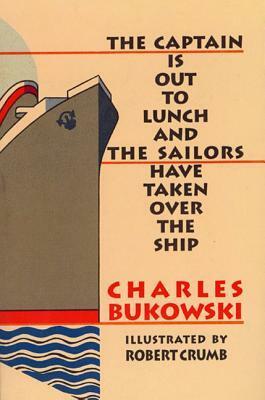 The Captain is Out to Lunch and the Sailors Have Taken Over the Ship by Charles Bukowski, Robert Crumb