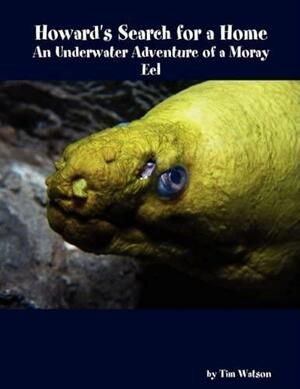 Howard's Search for a Home: an Underwater Adventure of a Moray Eel by Tim Watson, Associate Professor of English Tim Watson