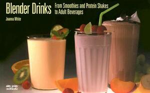 Blender Drinks: From Smoothies and Protein Shakes to Adult Beverages by Joanna White