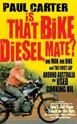 Is that Bike Diesel, Mate?: One Man, One Bike, and the First Lap Around Australia on Used Cooking Oil by Paul Carter