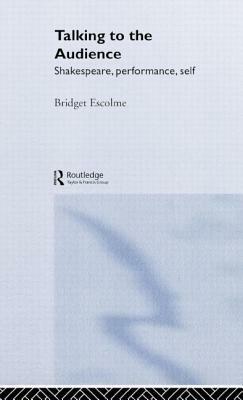 Talking to the Audience: Shakespeare, Performance, Self by Bridget Escolme