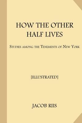 How the Other Half Lives [Illustrated]: Studies Among the Tenements of New York by Jacob Riis