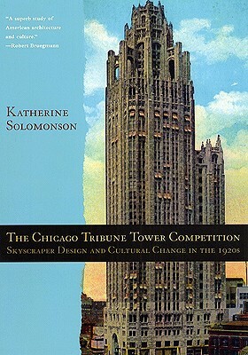 The Chicago Tribune Tower Competition: Skyscraper Design and Cultural Change in the 1920s by Katherine Solomonson