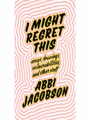 I Might Regret This: Essays, Drawings, Vulnerabilities, and Other Stuff by Abbi Jacobson