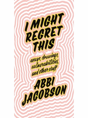 I Might Regret This: Essays, Drawings, Vulnerabilities, and Other Stuff by Abbi Jacobson