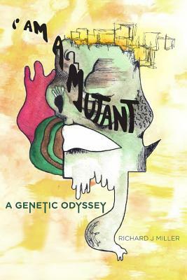 I Am A Mutant: A Genetic Odyssey by Richard J. Miller