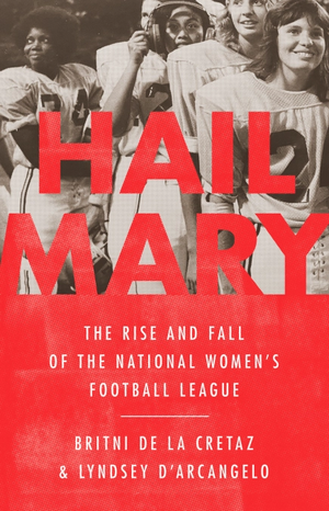 Hail Mary: The Rise and Fall of the National Women's Football League by Frankie de la Cretaz, Lyndsey D'Arcangelo