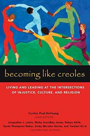 Becoming Like Creoles: Living and Leading at the Intersections of Injustice, Culture, and Religion by Curtiss Paul DeYoung