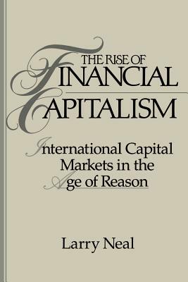 The Rise of Financial Capitalism: International Capital Markets in the Age of Reason by Larry Neal