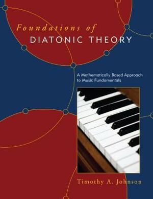 Foundations of Diatonic Theory: A Mathematically Based Approach to Music Fundamentals by Timothy Johnson