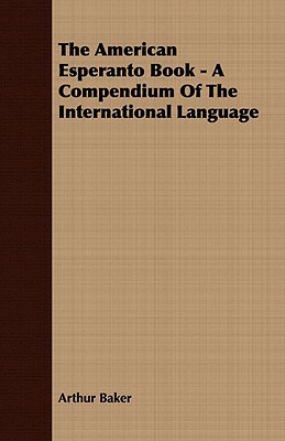 The American Esperanto Book - A Compendium of the International Language by Arthur Baker