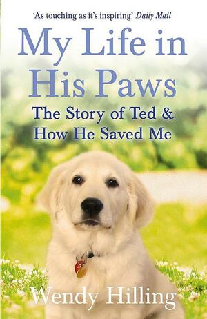 My Life in His Paws: The Story of Ted and How He Saved Me by Wendy Hilling