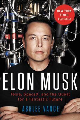 Elon Musk: Tesla, SpaceX, and the Quest for a Fantastic Future by Ashlee Vance