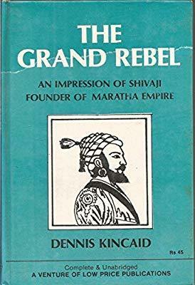 The Grand Rebel: An Impression Of Shivaji, Founder Of Maratha Empire by Dennis Kincaid