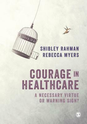 Courage in Healthcare: A Necessary Virtue or Warning Sign? by Rebecca Myers, Shibley Rahman