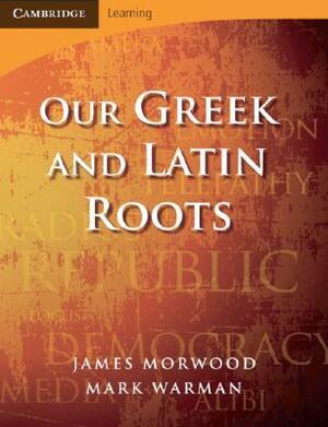 Our Greek and Latin Roots by Mark Warman, James Morwood