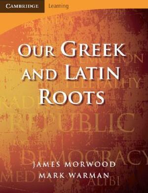 Our Greek and Latin Roots by James Morwood, Mark Warman