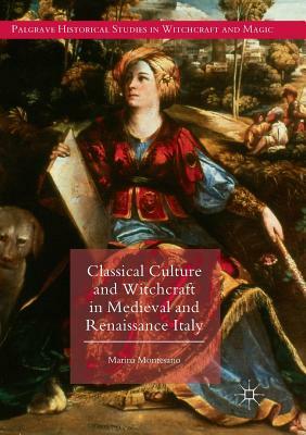 Classical Culture and Witchcraft in Medieval and Renaissance Italy by Marina Montesano