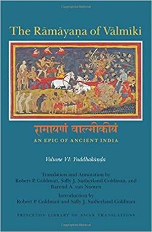 The Rāmāyaṇa of Vālmīki: An Epic of Ancient India, Volume VI: Yuddhakāṇḍa by Sally Sutherland Goldman, Barend A Van Nooten, Robert P. Goldman