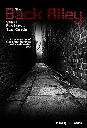 The Back Alley Small Business Tax Guide: A Tax Overview of Sole Proprietorships and Single Member LLCs by Tim Gordon