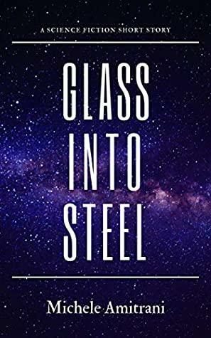 Glass Into Steel: A Science Fiction Short Story by Michele Amitrani