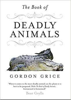 The Book of Deadly Animals. Gordon Grice by Gordon Grice