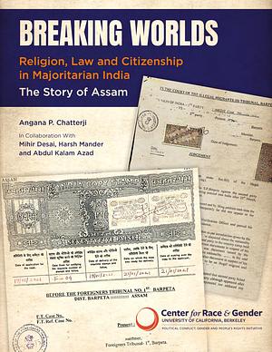 Breaking Worlds: Religion, Law and Citizenship in Majoritarian India; the Story of Assam by Angana P. Chatterji