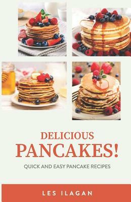 Delicious Pancakes!: Quick and Easy Pancake Recipes by Les Ilagan