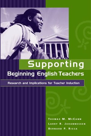Supporting Beginning English Teachers: Research And Implications For Teacher Induction by Thomas M. McCann, Larry R. Johannessen