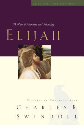 Elijah: A Man of Heroism and Humility by Charles R. Swindoll