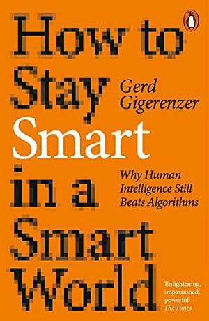 How to Stay Smart in a Smart World by Gerd Gigerenzer, Gerd Gigerenzer